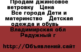 Продам джинсовое ветровку › Цена ­ 800 - Все города Дети и материнство » Детская одежда и обувь   . Владимирская обл.,Радужный г.